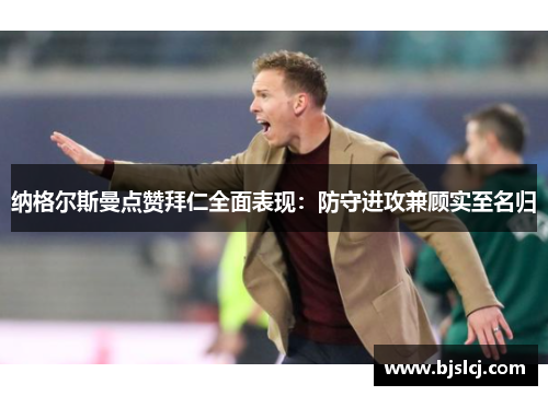 纳格尔斯曼点赞拜仁全面表现：防守进攻兼顾实至名归