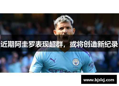 近期阿圭罗表现超群，或将创造新纪录