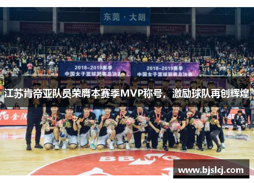 江苏肯帝亚队员荣膺本赛季MVP称号，激励球队再创辉煌