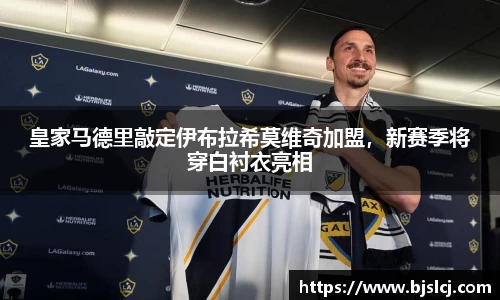 皇家马德里敲定伊布拉希莫维奇加盟，新赛季将穿白衬衣亮相