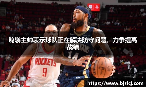 鹈鹕主帅表示球队正在解决防守问题，力争提高战绩