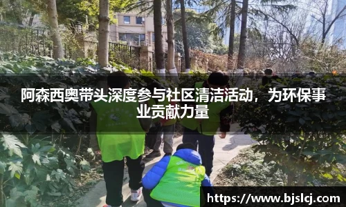 阿森西奥带头深度参与社区清洁活动，为环保事业贡献力量
