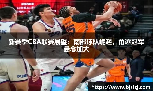 新赛季CBA联赛展望：南部球队崛起，角逐冠军悬念加大