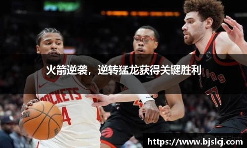 火箭逆袭，逆转猛龙获得关键胜利
