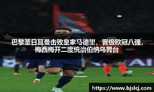 巴黎圣日耳曼击败皇家马德里，晋级欧冠八强，梅西梅开二度统治伯纳乌舞台
