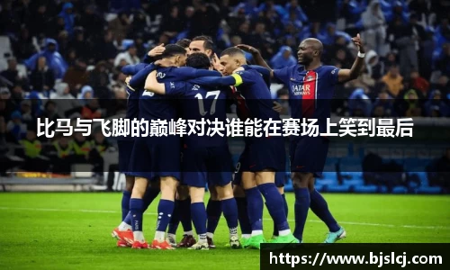 比马与飞脚的巅峰对决谁能在赛场上笑到最后