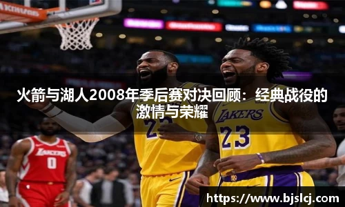 火箭与湖人2008年季后赛对决回顾：经典战役的激情与荣耀
