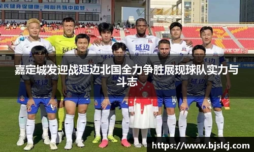 嘉定城发迎战延边北国全力争胜展现球队实力与斗志
