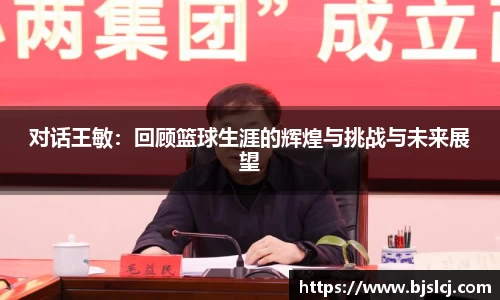 对话王敏:回顾篮球生涯的辉煌与挑战与未来展望