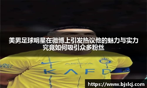 美男足球明星在微博上引发热议他的魅力与实力究竟如何吸引众多粉丝